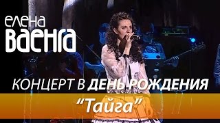Елена Ваенга - Тайга / Концерт в День Рождения HD