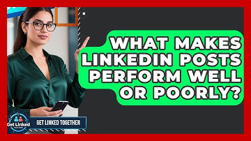What Makes LinkedIn Posts Perform Well Or Poorly? - Get Linked Together