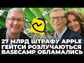 27 МЛРД  штрафу APPLE | Білл і Мелінда Гейтс розлучаються | Basecamp обламались