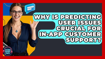 Why Is Predicting User Issues Crucial For In-app Customer Support? - Customer Support Coach