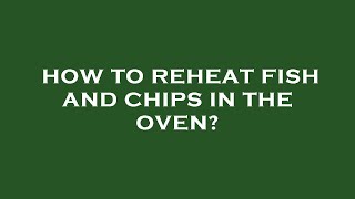 How to reheat fish and chips in the oven? Reheating Leftover Fish And Chips
