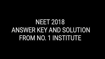 NEET 2018 ANSWER KEY AND SOLUTIONS