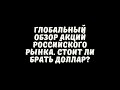 ГЛОБАЛЬНЫЙ ОБЗОР АКЦИЙ РОССИЙСКОГО РЫНКА. СТОИТ ЛИ БРАТЬ ДОЛЛАР?