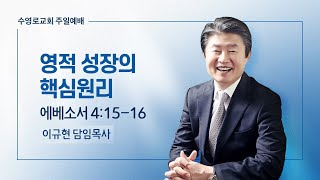 영적 성장의 핵심 원리 | 엡 4:15-16 | 이규현 목사 | 주일예배 | 23.6.18