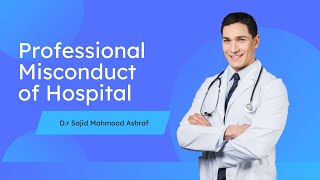 Professional Misconduct Of Hospital & Hospital Staff dr. Sajid Mahmood Ashraf