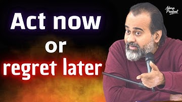 Act now or regret later || Acharya Prashant