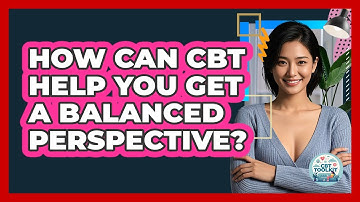 How Can CBT Help You Get A Balanced Perspective? - CBT Toolkit