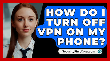 How Do I Turn Off VPN On My Phone? - SecurityFirstCorp.com