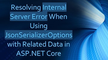 Resolving Internal Server Error When Using JsonSerializerOptions with Related Data in ASP.NET Core