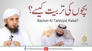 Bachon Ki Tarbiyyat Kaise | Mufti Tariq Masood Sahib