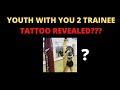 Youth with you 2 trainee tattoo revealed  2