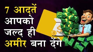 तेजी से अमीर बनने की 7 आदतें | 7 habits to become rich faster || habits that makes you rich easily