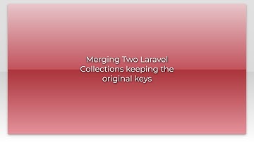 Merging Two Laravel Collections keeping the original keys
