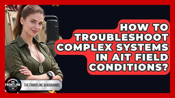 How To Troubleshoot Complex Systems In AIT Field Conditions? - The Frontline Guardians