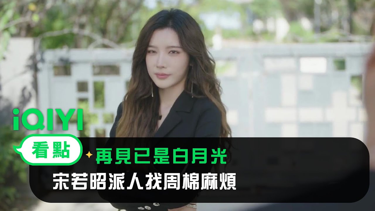 《再見已是白月光》EP09看點： 宋若昭派人找周棉麻煩 | 愛奇藝