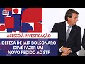 Defesa de Jair Bolsonaro deve fazer um novo pedido ao STF para ter acesso à investigação