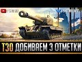 Т30 - ДОБИВАЕМ 3 ОТМЕТКИ И РАЗДАЕМ ПО 750 УРОНА!