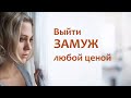 Выйти замуж любой ценой. На что готовы женщины, чтобы выйти замуж