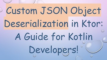 Custom JSON Object Deserialization in Ktor: A Guide for Kotlin Developers!
