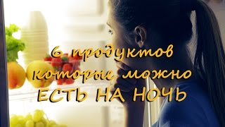 6 продуктов, которые можно ЕСТЬ НА НОЧЬ!!!