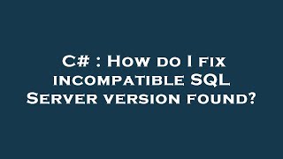 C# : How do I fix incompatible SQL Server version found? Profile