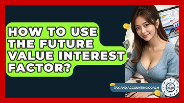How To Use The Future Value Interest Factor? - Tax and Accounting Coach