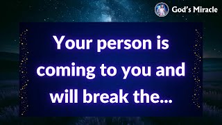 Your person is coming to you and will break the...