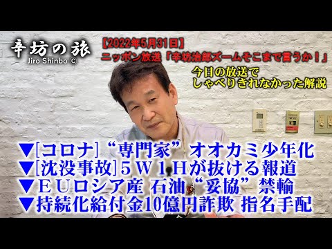 ▼コロナ専門家のオオカミ少年化▼沈没事故5W1Hが抜ける報道▼持続化給付金10億円詐欺▼EUロシア産石油禁輸～2022/5/31ニッポン放送「辛坊治郎ズームそこまで言うか！」しゃべり残しニュー