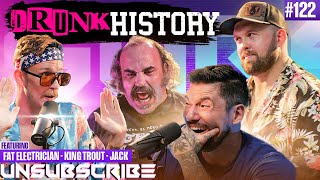 DRUNK HISTORY ft. The Fat Electrician, King Trout & Jack Mandaville - Unsubscribe Podcast Ep 122