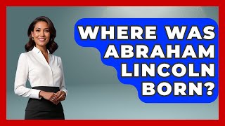 Where Was Abraham Lincoln Born? - Stories of the States