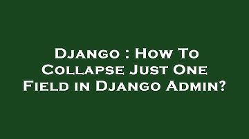 Django : How To Collapse Just One Field in Django Admin?