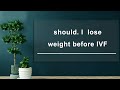should  I  lose weight before IVF