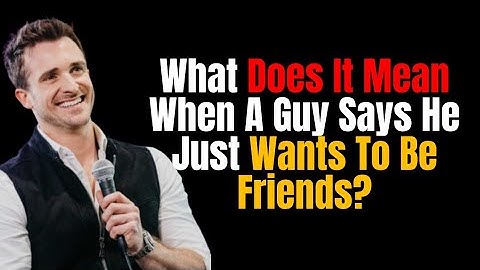 What Does It Mean When A Guy Says He Just Wants To Be Friends?  And How To Change His Mind |