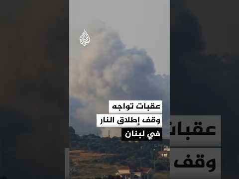 عقبات تواجه تنفيذ وقف إطلاق النار في لبنان