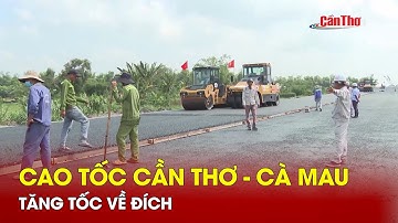 Cao tốc Cần Thơ - Cà Mau tăng tốc về đích | Cần Thơ
