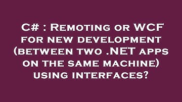C# : Remoting or WCF for new development (between two .NET apps on the same machine) using interface
