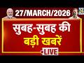 Good Morning Superfast | देश की बड़ी खबरें | 27 March 2026 | Iran Israel | Modi | Rahul  | Bengal