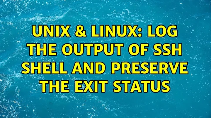 Unix & Linux: Log the output of ssh shell and preserve the exit status (2 Solutions!!)