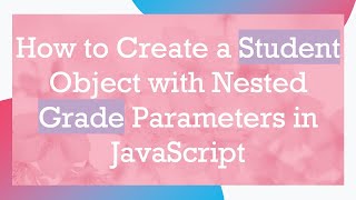 How to Create a Student Object with Nested Grade Parameters in JavaScript