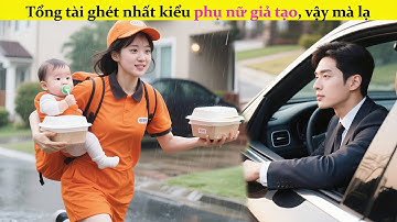 Tổng tài ghét nhất kiểu phụ nữ giả tạo,vậy mà lại vô tình yêu người mẹ làm giao hàng,hóa ra #review
