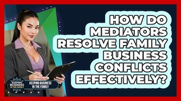 How Do Mediators Resolve Family Business Conflicts Effectively? - Keeping Business In The Family