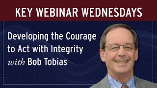 Key Webinar Wednesdays: Developing the Courage to Act with Integrity with Bob Tobias