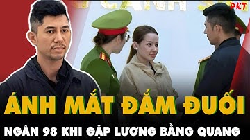 ÁNH MẮT ĐẮM ĐUỐI của NGÂN 98 KHI GẶP LƯƠNG BẰNG QUANG lúc bị bắt: Không la hét, không chống đối |PKT