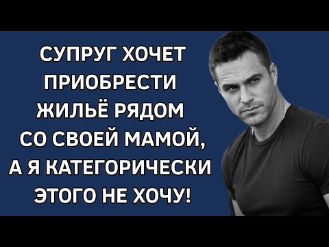Супруг хочет приобрести жильё рядом со своей мамой. Я категорически этого не хочу! История из жизни
