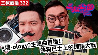 三叔直播322｜《壞-ology》主題曲首播！｜熱狗巴士上的煙頭大戰｜24/5/2024