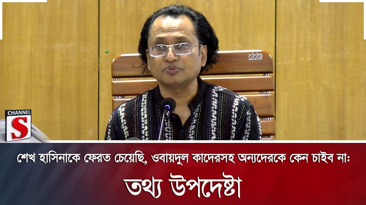শেখ হাসিনাকে ফেরত চেয়েছি, ওবায়দুল কাদেরসহ অন্যদেরকে কেন চাইব না: তথ্য উপদেষ্টা | Channel S News
