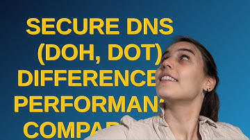Security: Secure DNS (DoH, DoT) differences, performance, comparison
