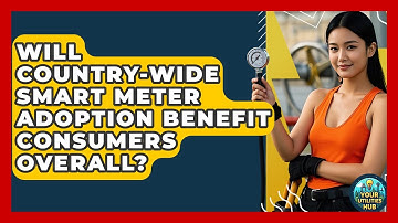 Will Country-Wide Smart Meter Adoption Benefit Consumers Overall? - Your Utilities Hub