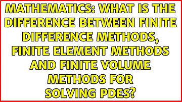 What is the difference between Finite Difference Methods, Finite Element Methods and Finite...