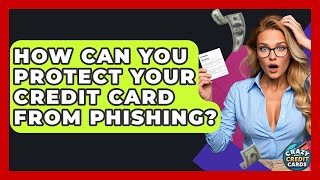 How Can You Protect Your Credit Card From Phishing? - Crazy About Credit Cards